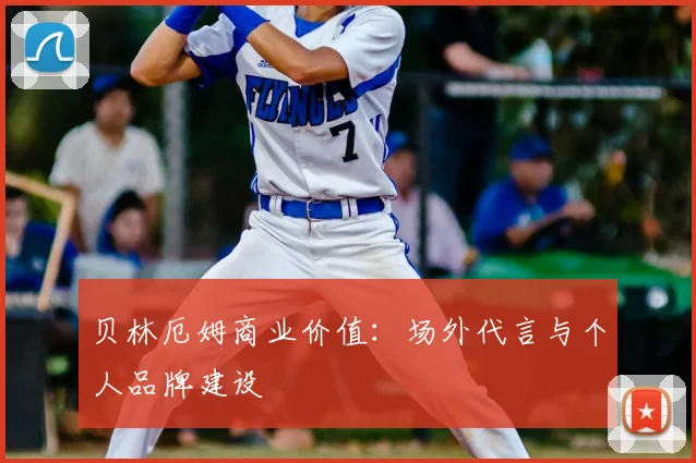 贝林厄姆商业价值:场外代言与个人品牌建设