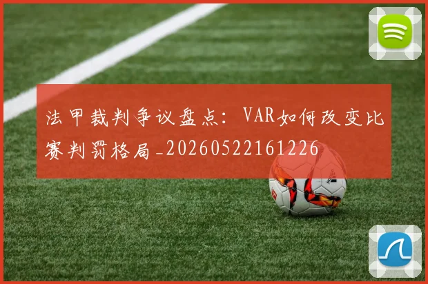 法甲裁判争议盘点:VAR如何改变比赛判罚格局_20260522161226