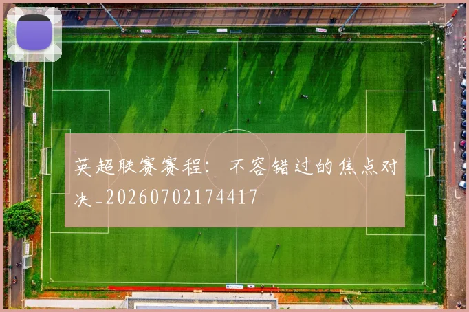 英超联赛赛程：不容错过的焦点对决_20260702174417