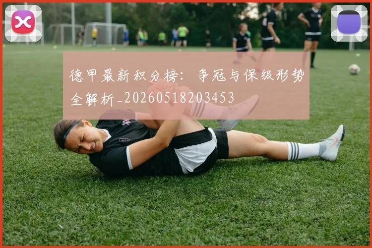 德甲最新积分榜：争冠与保级形势全解析_20260518203453