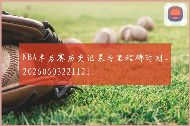NBA季后赛历史记录与里程碑时刻_20260603221121
