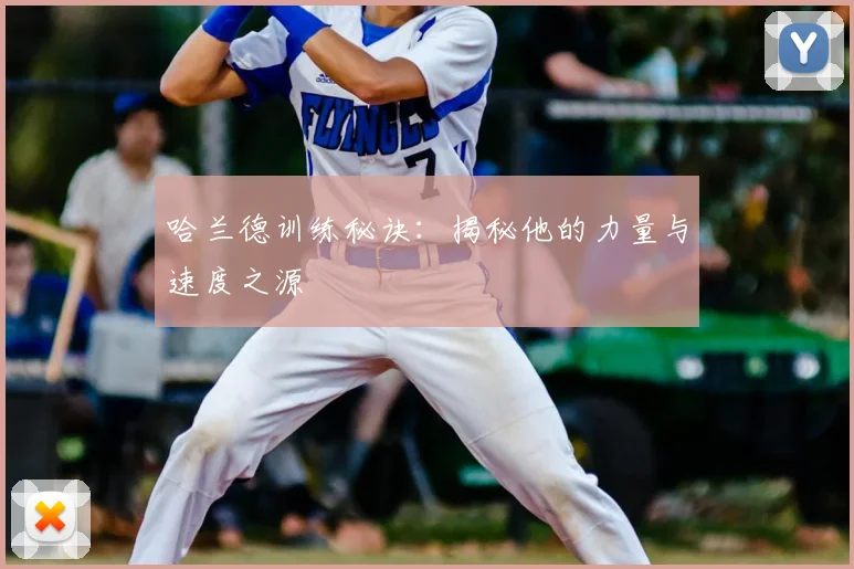 哈兰德训练秘诀：揭秘他的力量与速度之源