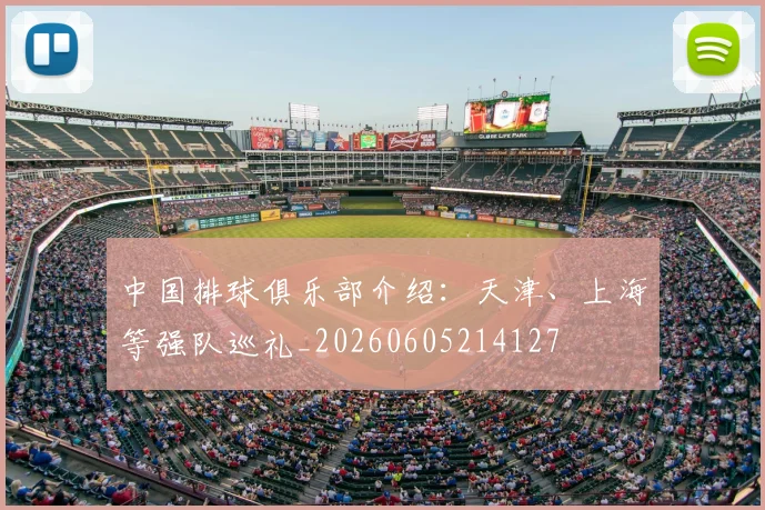 中国排球俱乐部介绍:天津、上海等强队巡礼_20260605214127