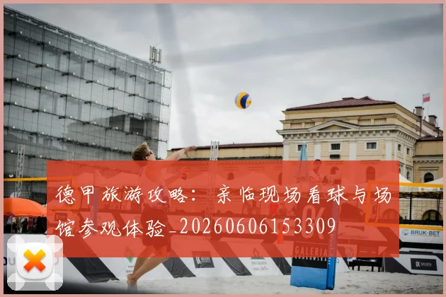 德甲旅游攻略：亲临现场看球与场馆参观体验_20260606153309